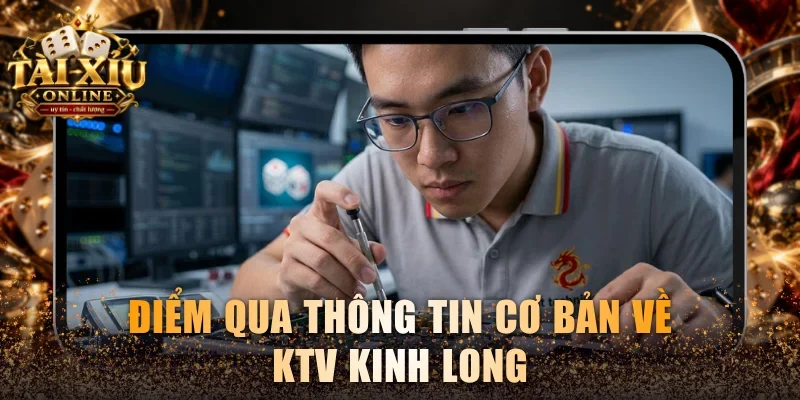 KTV Kinh Long - Chuyên Gia Tư Vấn & Hỗ Trợ Tài Xỉu Online 1 Điểm qua thông tin cơ bản về KTV Kinh Long